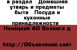  в раздел : Домашняя утварь и предметы быта » Посуда и кухонные принадлежности . Ненецкий АО,Волонга д.